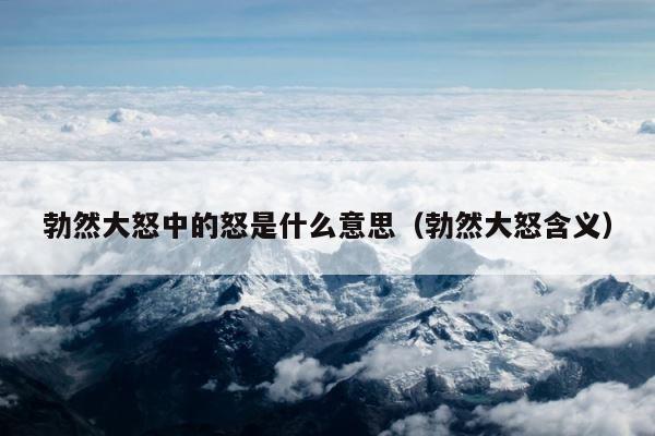 勃然大怒中的怒是什么意思（勃然大怒含义） 第1张