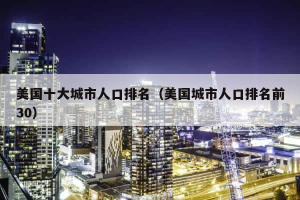 美国十大城市人口排名（美国城市人口排名前30） 第1张