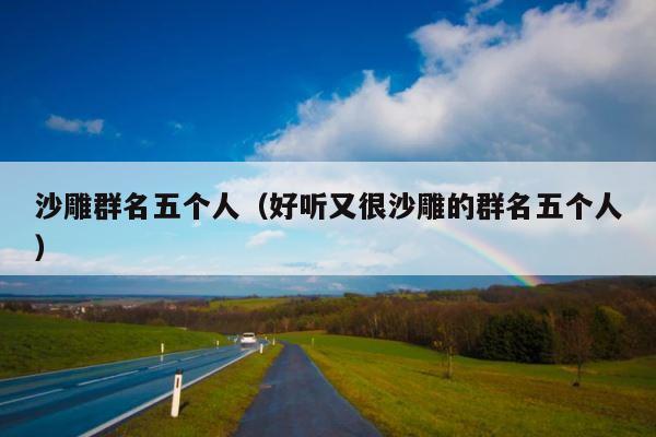 沙雕群名五个人（好听又很沙雕的群名五个人） 第1张