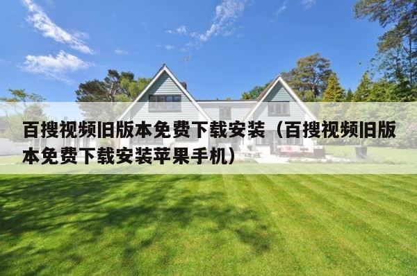 百搜视频旧版本免费下载安装（百搜视频旧版本免费下载安装苹果手机） 第1张