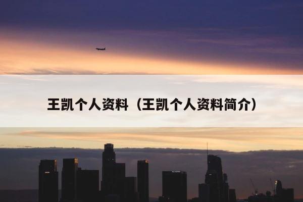 王凯个人资料（王凯个人资料简介） 第1张