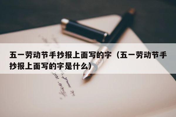 五一劳动节手抄报上面写的字（五一劳动节手抄报上面写的字是什么） 第1张