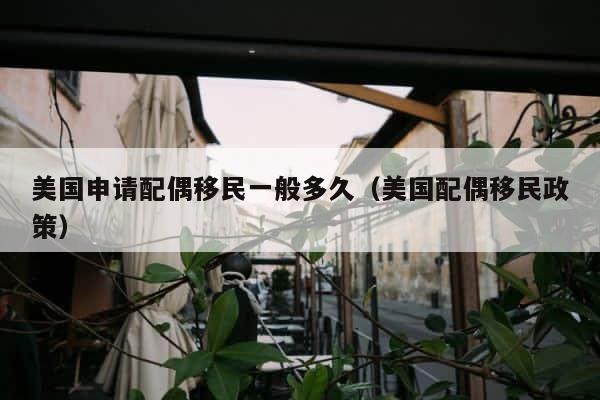 美国申请配偶移民一般多久（美国配偶移民政策） 第1张