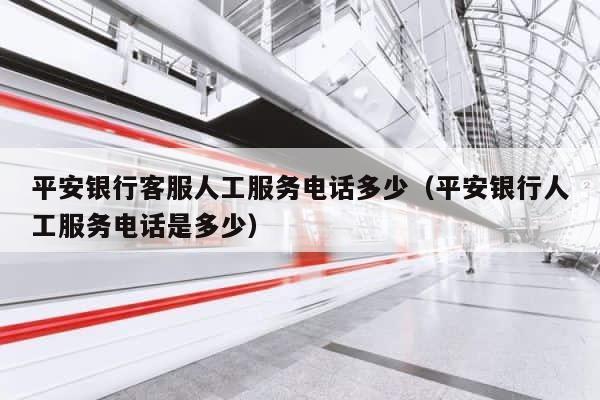 平安银行客服人工服务电话多少（平安银行人工服务电话是多少） 第1张