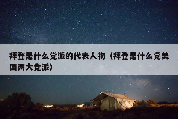 拜登是什么党派的代表人物（拜登是什么党美国两大党派） 第1张