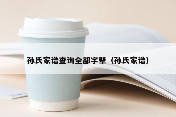孙氏家谱查询全部字辈（孙氏家谱） 第1张