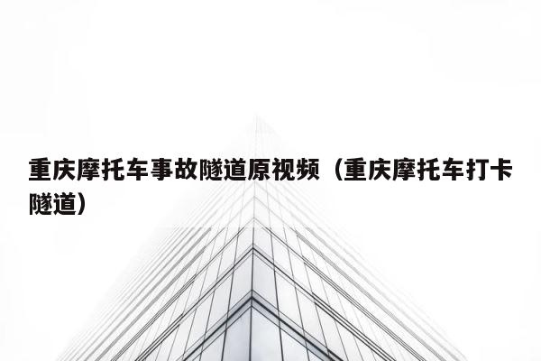 重庆摩托车事故隧道原视频（重庆摩托车打卡隧道） 第1张
