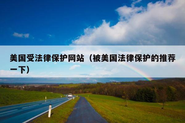 美国受法律保护网站（被美国法律保护的推荐一下） 第1张
