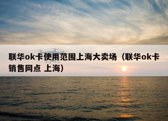 联华ok卡使用范围上海大卖场（联华ok卡销售网点 上海） 第1张