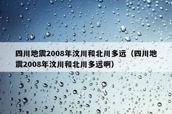 四川地震2008年汶川和北川多远（四川地震2008年汶川和北川多远啊） 第1张