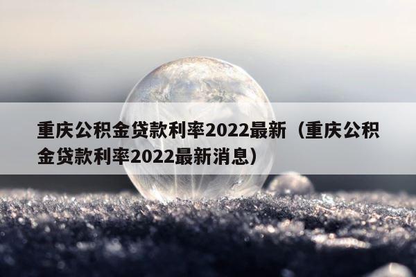 重庆公积金贷款利率2022最新（重庆公积金贷款利率2022最新消息） 第1张