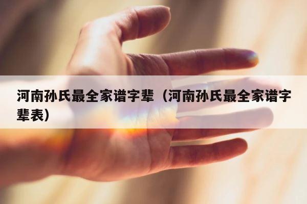 河南孙氏最全家谱字辈（河南孙氏最全家谱字辈表） 第1张