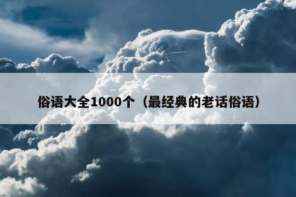 俗语大全1000个（最经典的老话俗语） 第1张