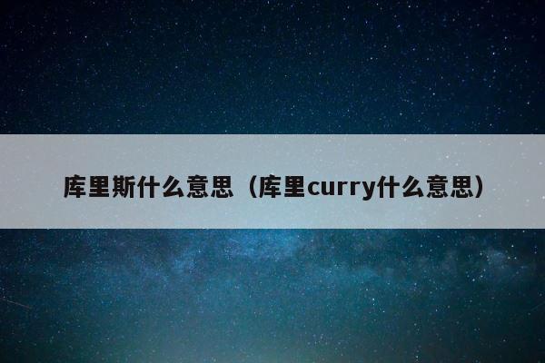 库里斯什么意思（库里curry什么意思） 第1张
