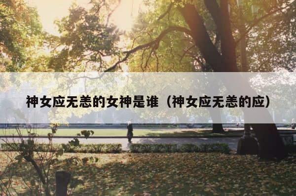 神女应无恙的女神是谁（神女应无恙的应） 第1张