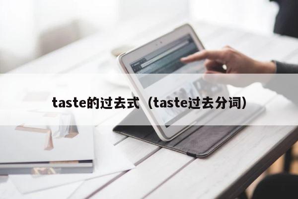 taste的过去式（taste过去分词） 第1张