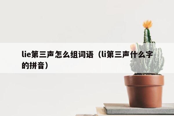lie第三声怎么组词语（li第三声什么字的拼音） 第1张