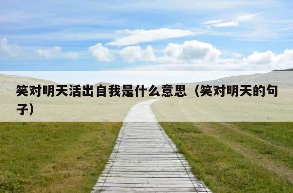 笑对明天活出自我是什么意思（笑对明天的句子） 第1张