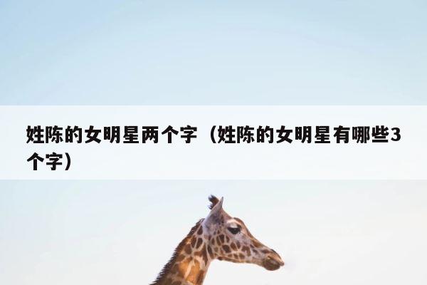姓陈的女明星两个字（姓陈的女明星有哪些3个字） 第1张