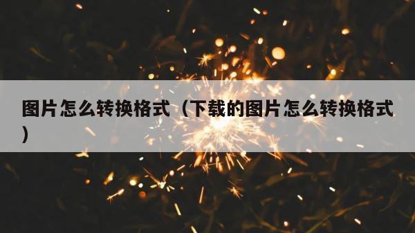图片怎么转换格式（下载的图片怎么转换格式） 第1张