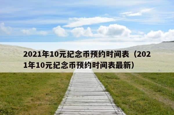 2021年10元纪念币预约时间表（2021年10元纪念币预约时间表最新） 第1张