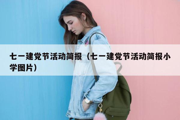 七一建党节活动简报（七一建党节活动简报小学图片） 第1张