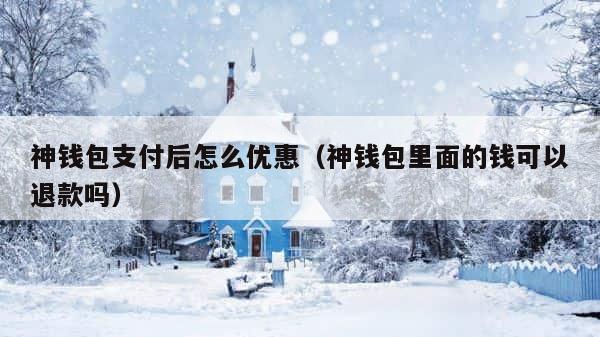 神钱包支付后怎么优惠（神钱包里面的钱可以退款吗） 第1张