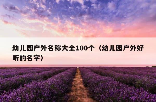 幼儿园户外名称大全100个（幼儿园户外好听的名字） 第1张