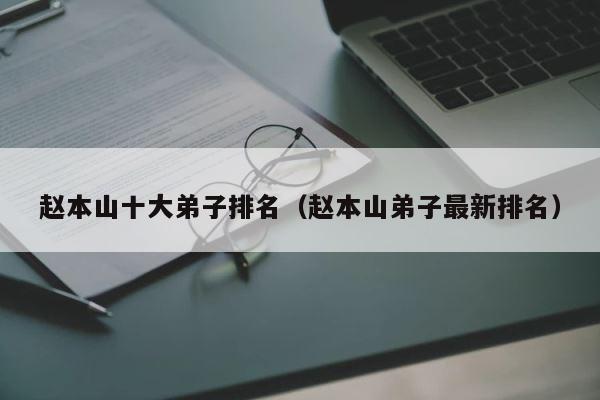 赵本山十大弟子排名（赵本山弟子最新排名） 第1张
