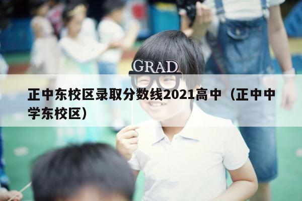 正中东校区录取分数线2021高中（正中中学东校区） 第1张