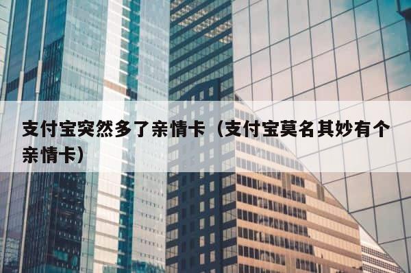 支付宝突然多了亲情卡（支付宝莫名其妙有个亲情卡） 第1张