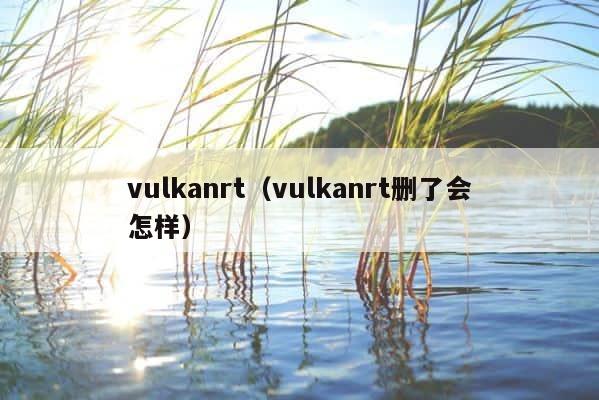 vulkanrt（vulkanrt删了会怎样） 第1张