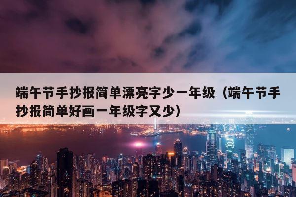 端午节手抄报简单漂亮字少一年级（端午节手抄报简单好画一年级字又少） 第1张