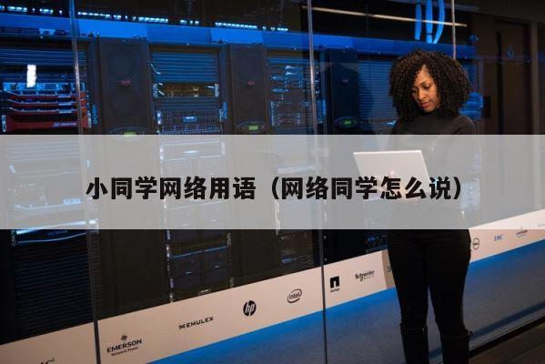 小同学网络用语（网络同学怎么说） 第1张