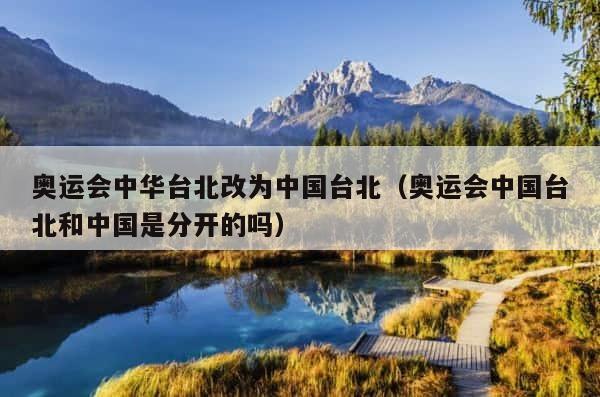 奥运会中华台北改为中国台北（奥运会中国台北和中国是分开的吗） 第1张