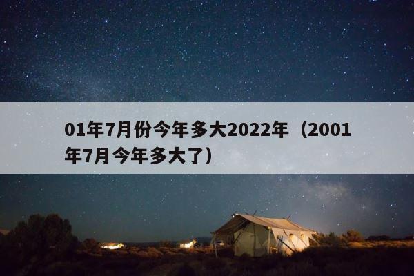 01年7月份今年多大2022年（2001年7月今年多大了） 第1张
