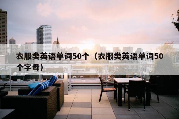 衣服类英语单词50个（衣服类英语单词50个字母） 第1张