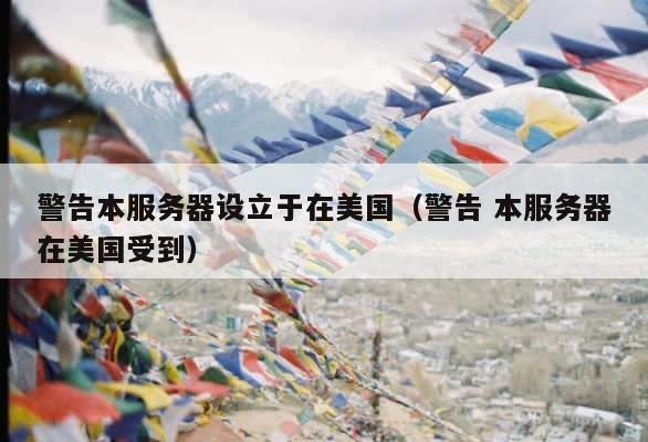 警告本服务器设立于在美国（警告 本服务器在美国受到） 第1张