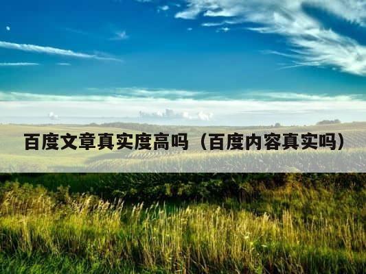 百度文章真实度高吗（百度内容真实吗） 第1张
