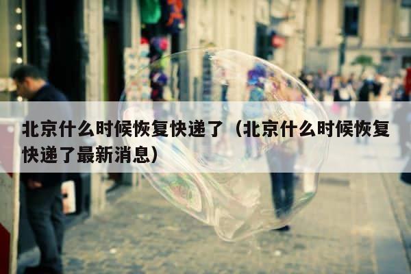 北京什么时候恢复快递了（北京什么时候恢复快递了最新消息） 第1张