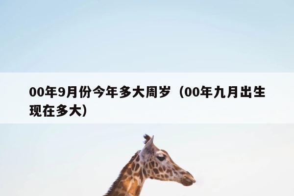 00年9月份今年多大周岁（00年九月出生现在多大） 第1张