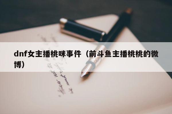 dnf女主播桃咪事件（前斗鱼主播桃桃的微博） 第1张