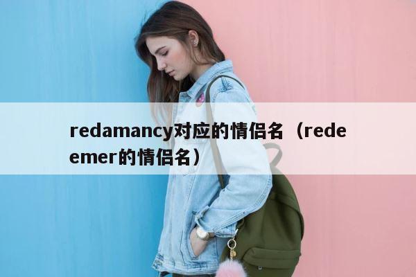 redamancy对应的情侣名（redeemer的情侣名） 第1张