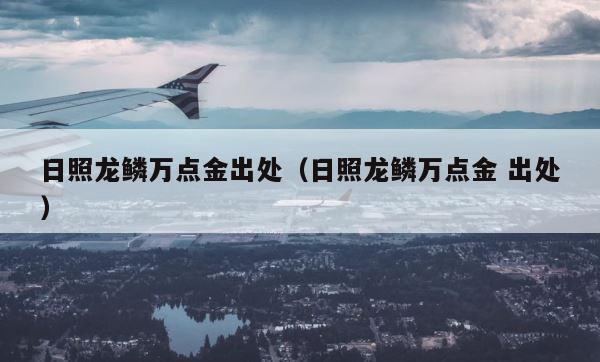 日照龙鳞万点金出处（日照龙鳞万点金 出处） 第1张