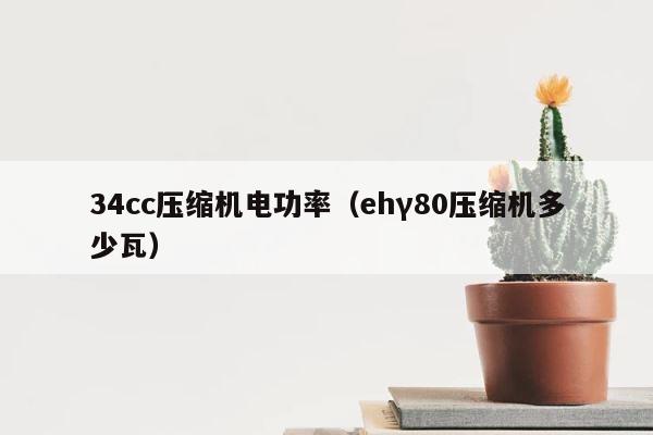 34cc压缩机电功率（ehγ80压缩机多少瓦） 第1张