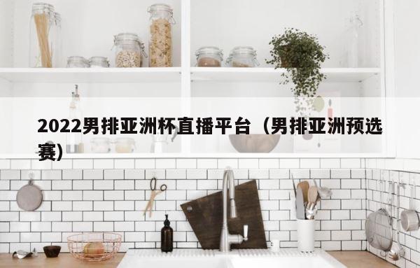 2022男排亚洲杯直播平台（男排亚洲预选赛） 第1张