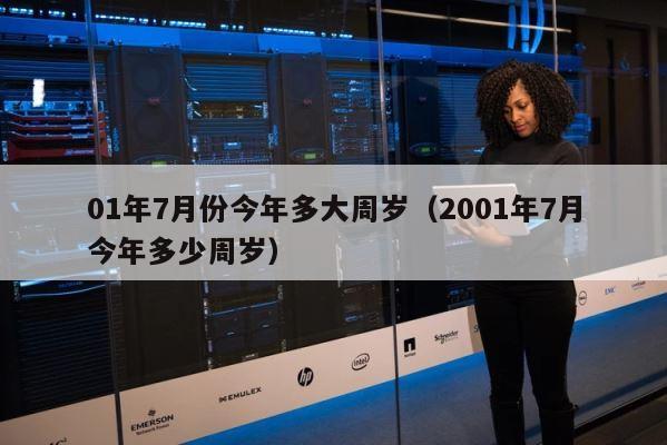 01年7月份今年多大周岁（2001年7月今年多少周岁） 第1张