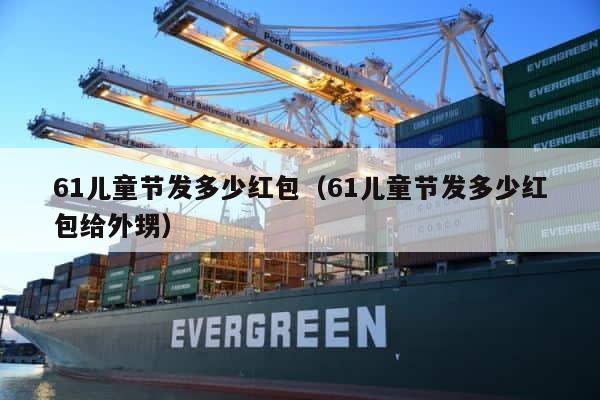 61儿童节发多少红包（61儿童节发多少红包给外甥） 第1张