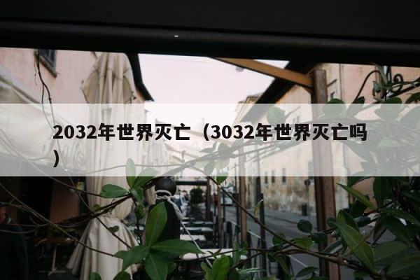 2032年世界灭亡（3032年世界灭亡吗） 第1张