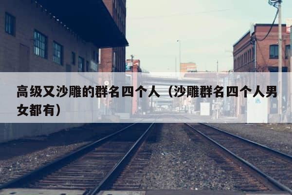 高级又沙雕的群名四个人（沙雕群名四个人男女都有） 第1张